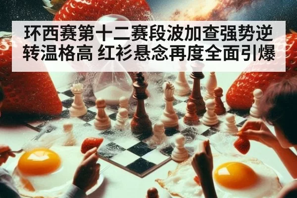 环西赛第十二赛段波加查强势逆转温格高 红衫悬念再度全面引爆