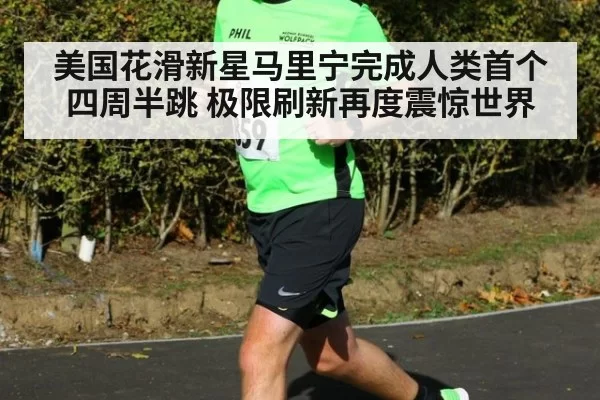 美国花滑新星马里宁完成人类首个四周半跳 极限刷新再度震惊世界