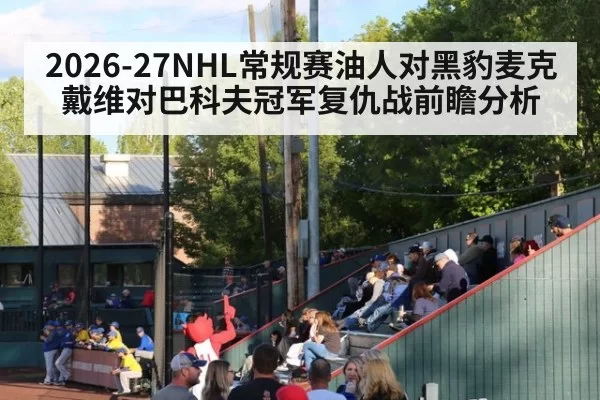 2026-27NHL常规赛油人对黑豹麦克戴维对巴科夫冠军复仇战前瞻分析